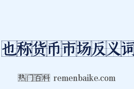 也称货币市场反义词是什么意思的图片